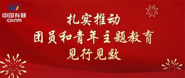 中国华球体育（中国）官方网站：“学”“悟”“践”三结合，扎实推动团员和青年主题教育见行见效